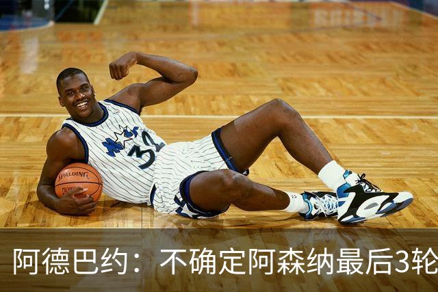 阿德巴约：不确定阿森纳最后3轮能否拿满9分