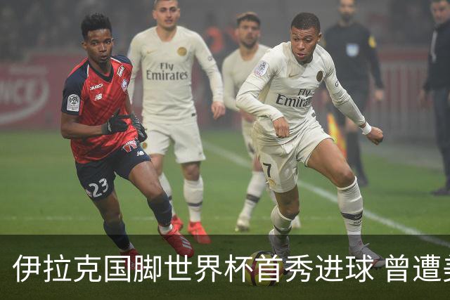 伊拉克国脚世界杯首秀进球 曾遭美国刁难被盘查7小时