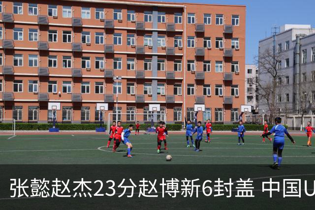张懿赵杰23分赵博新6封盖 中国U17男篮世界杯开门红