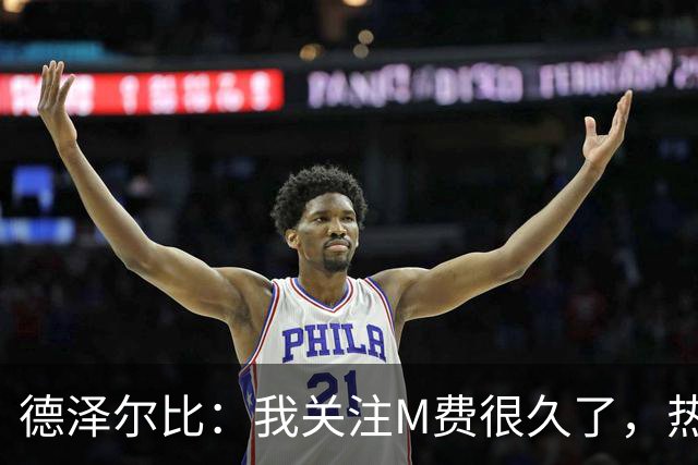 德泽尔比：我关注M费很久了，热刺会很适合他继续成长