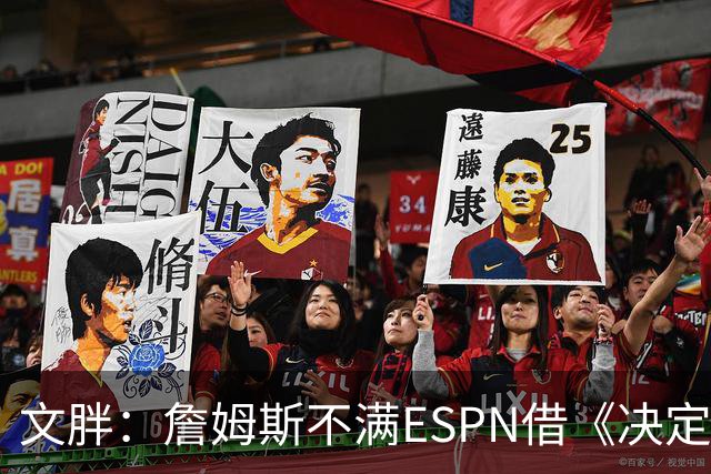 文胖：詹姆斯不满ESPN借《决定1》赚尽流量 自己却独扛所有骂名
