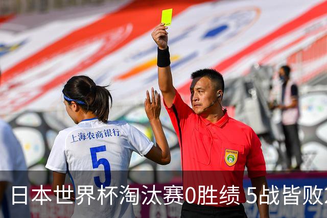 日本世界杯淘汰赛0胜绩 5战皆败2输点球2遭逆转绝杀