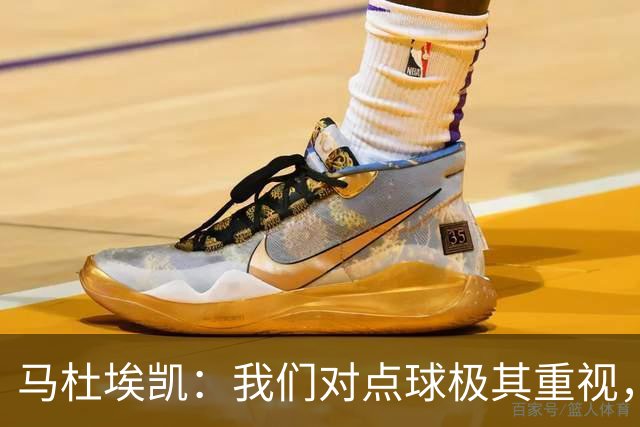 马杜埃凯：我们对点球极其重视，进入淘汰赛点球分量会更加突出